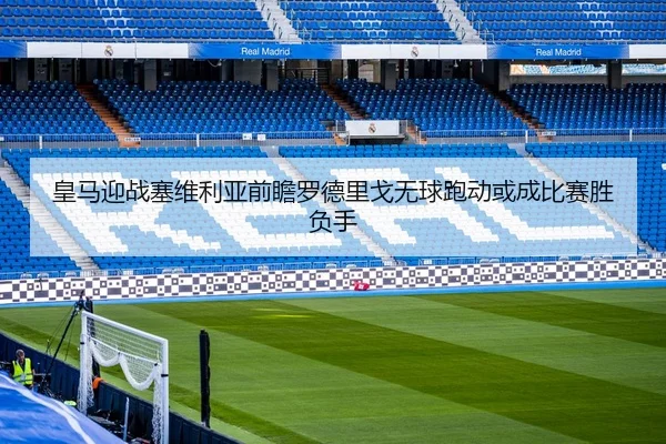 皇马迎战塞维利亚前瞻罗德里戈无球跑动或成比赛胜负手 | Baibo Sports