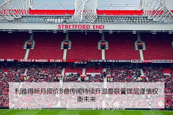 利雅得新月报价B费传闻持续升温曼联管理层谨慎权衡未来 | Baibo Sports