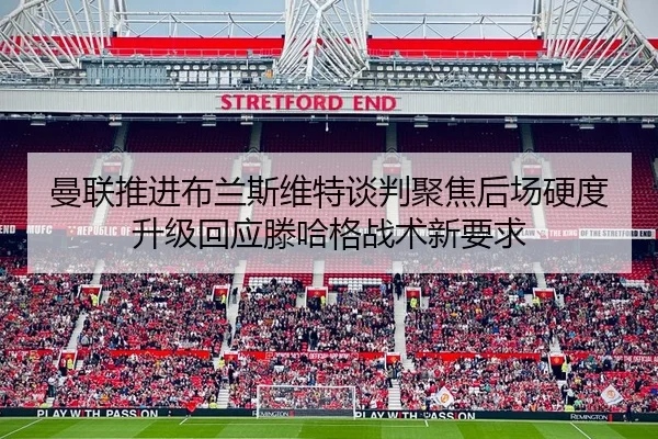 曼联推进布兰斯维特谈判聚焦后场硬度升级回应滕哈格战术新要求 | Baibo Sports