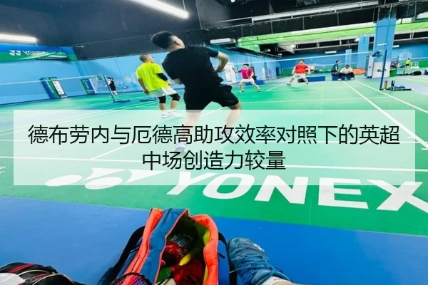 德布劳内与厄德高助攻效率对照下的英超中场创造力较量 - Baibo Sports